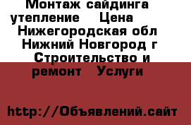 Монтаж сайдинга , утепление  › Цена ­ 250 - Нижегородская обл., Нижний Новгород г. Строительство и ремонт » Услуги   